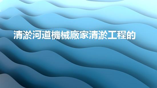 清淤河道機械廠家清淤工程的關(guān)鍵技術(shù)：效率提升與環(huán)境保護如何實現(xiàn)？